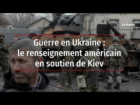 Guerre en Ukraine : le renseignement américain en soutien de Kiev