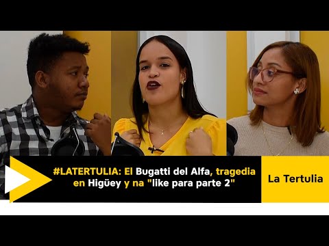 #LaTertulia: El Bugatti del Alfa, tragedia en Higüey y na like para parte 2