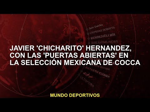 Javier 'Chicharito' Hernández, con las 'puertas abiertas' en la Selección Mexicana de Cocca