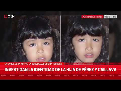 CASO LOAN y la BÚSQUEDA de SOFÍA HERRERA: INVESTIGAN la IDENTIDAD de la HIJA de PÉREZ y CAILLABA