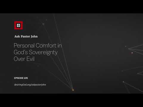 Personal Comfort in God’s Sovereignty Over Evil // Ask Pastor John