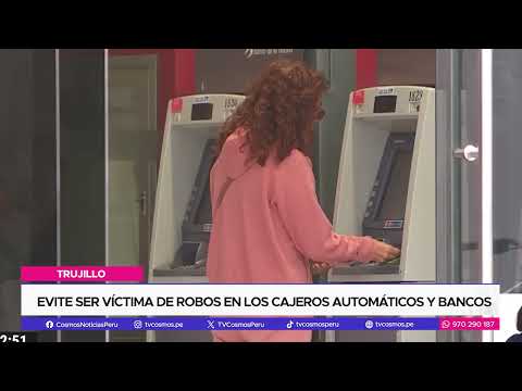 Trujillo: Recomendaciones para evitar ser víctima de robos en los cajeros automáticos