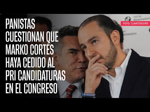 Panistas cuestionan que Marko Cortés haya cedido al PRI candidaturas en el Congreso