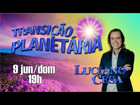 9 jun TRANSIÇÃO PLANETÁRIA LUCIANO CESA