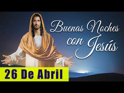 ORACIÓN DE LA NOCHE? | LAS BUENAS NOCHES CON JESÚS ?? | 26 DE ABRIL