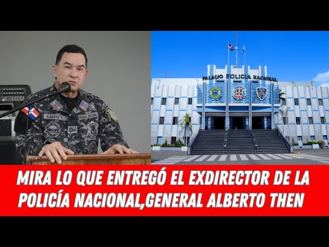 MIRA LO QUE ENTREGÓ EL EXDIRECTOR DE LA POLICÍA NACIONAL,GENERAL ALBERTO THEN