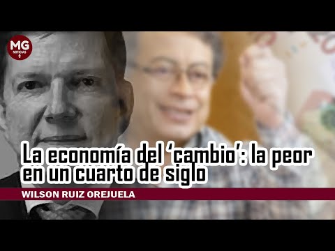 LA ECONOMÍA DEL 'CAMBIO': LA PEOR EN UN CUARTO DE SIGLO  Columna Wilson Ruiz Orejuela
