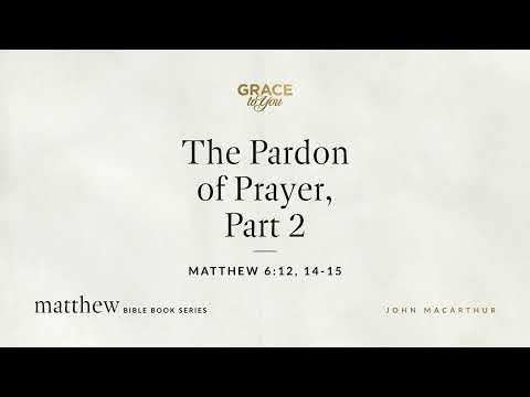 The Pardon of Prayer, Part 2 (Matthew 6:12, 14–15) [Audio Only]