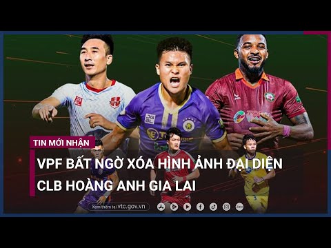 VPF bất ngờ xóa hình ảnh đại diện CLB Hoàng Anh Gia Lai | VTC Now