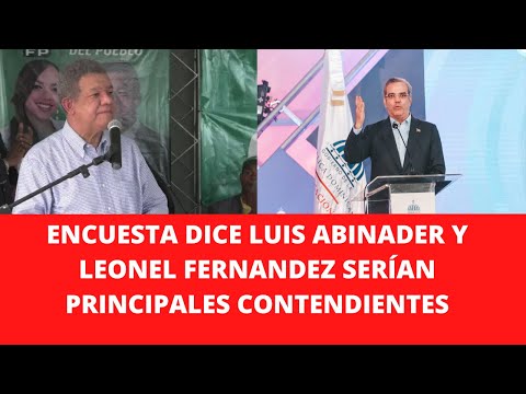 ENCUESTA DICE LUIS ABINADER Y LEONEL FERNANDEZ SERÍAN PRINCIPALES CONTENDIENTES