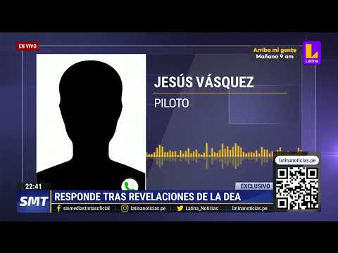 Piloto Jesús Vásquez responde tras revelaciones de la DEA