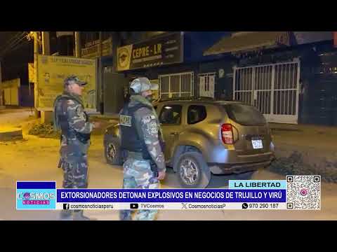 La Libertad: extorsionadores detonan explosivos en negocios de Trujillo y Virú