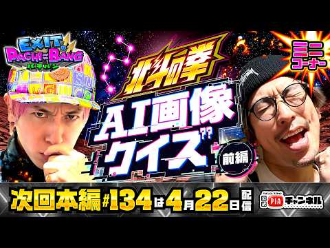 【次回：本編4/22(水)配信】北斗の拳 AI画像クイズ・前編!キャラや曲名をAI画像生成しお客様にクイズで出題!EXITは正解するお客様と出会えるのか!?丨EXITのPACHI⇄BANG#133.5