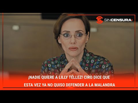 ¡NADIE QUIERE A LILLY TÉLLEZ! #Ciro dice que esta vez YA NO QUISO defender a la malandra