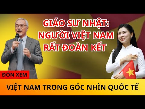 SỐC: KHI GIÁO SƯ NHẬT BẢN KHẲNG ĐỊNH RẰNG “ NGƯỜI VIỆT NAM RẤT KIÊN CƯỜNG VÀ CÓ TINH THẦN ĐOÀN KẾT “