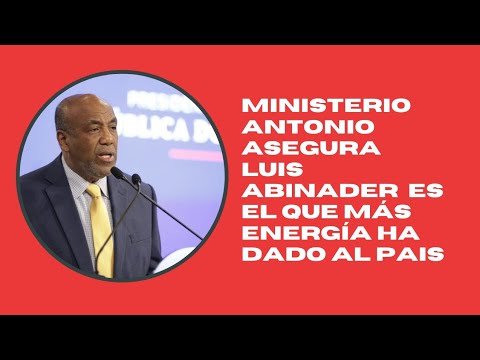 Ministro Antonio Almonte asegura Luis Abinader ha sido el que más energía ha suplido