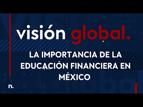 Visión Global: La importancia de la educación financiera en México