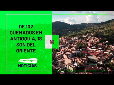 De 102 quemados en Antioquia, 18 son del Oriente - Teleantioquia Noticias