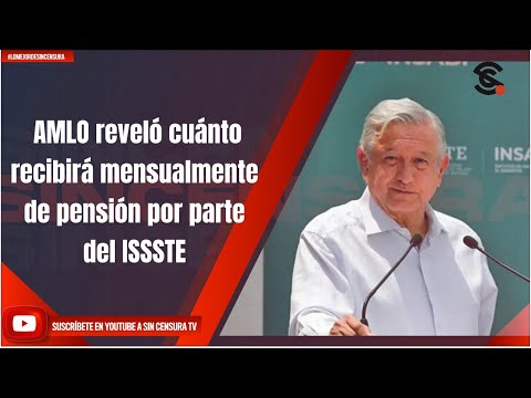 AMLO reveló cuánto recibirá mensualmente de pensión por parte del ISSSTE