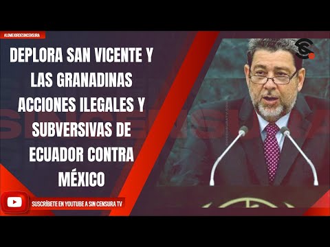 DEPLORA SAN VICENTE Y LAS GRANADINAS ACCIONES ILEGALES Y SUBVERSIVAS DE ECUADOR CONTRA MÉXICO