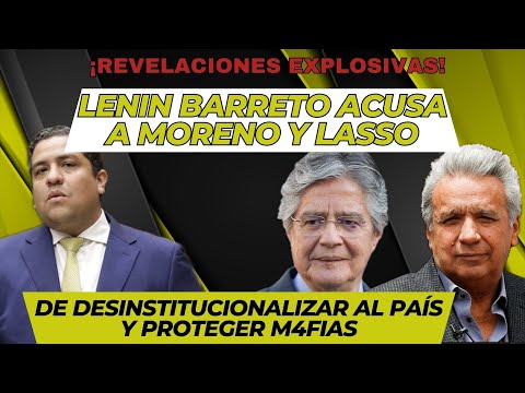 Lenin Barreto acusa a Lasso y Moreno de desinstitucionalizar el país y proteger m4fias