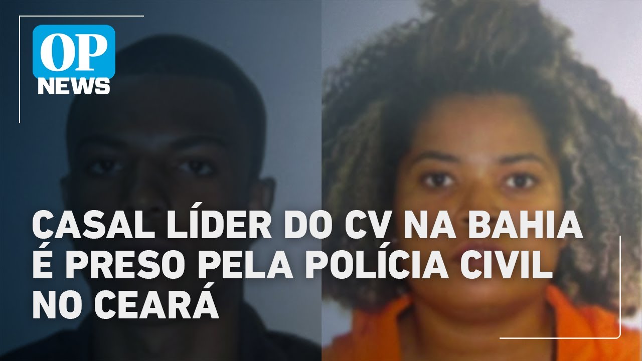 Casal líder do CV na Bahia é preso pela Polícia Civil no Ceará | OP News