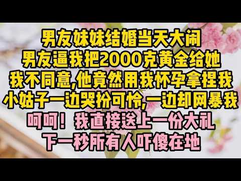男友妹妹結婚當天大鬧，男友逼我把2000克黃金給她，我不同意，他竟然用我懷孕拿捏我，小姑子一邊哭扮可憐，一邊卻網暴我  #婆媳 #家庭 #情感故事 #為人處世 #婚姻 #情感 #晚年生活 #故事