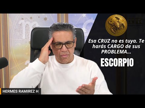 ESCORPIO:  Esa CRUZ no es tuya. Te harás CARGO de sus PROBLEMA, mañana NO reconocerán los TUYOS.