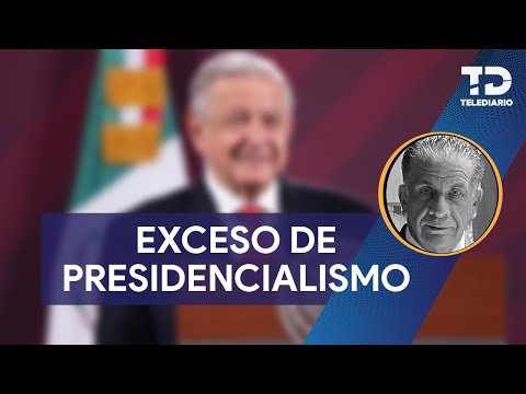 Hay un exceso de presidencialismo en México