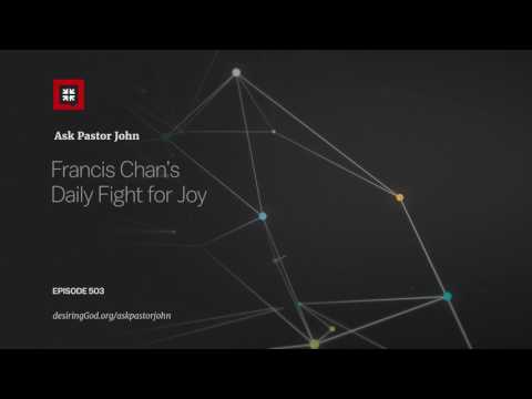 Francis Chan’s Daily Fight for Joy // Ask Pastor John