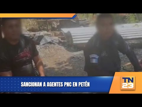 Sancionan a agentes PNC en Petén