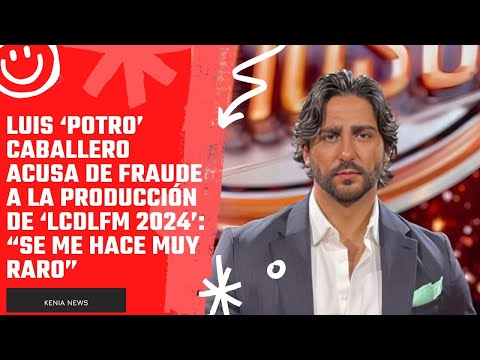 Luis ‘Potro’ Caballero acusa de FRAUDE a la producción de ‘LCDLFM 2024’: “Se me hace muy raro”