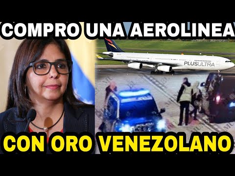 DELCY RODRIGUEZ COMPRÓ UNA AEROLÍNEA EN ESPAÑA CON EL ORO DE VENEZUELA!