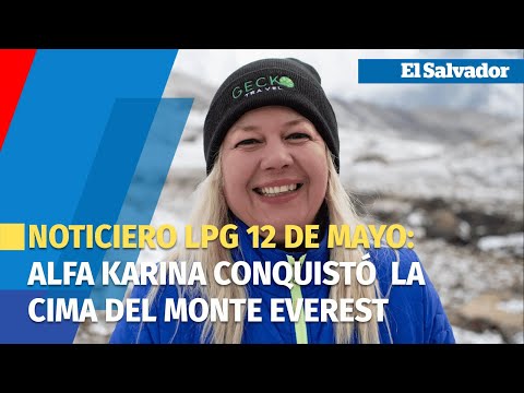 Noticiero LPG 12 de mayo: Alfa Karina primera salvadoreña en llegar a la cima del Everest