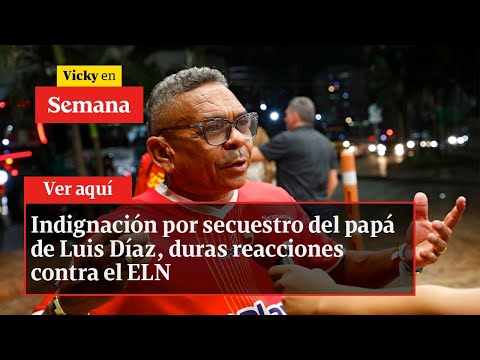 Indignación por secuestro del papá de Luis Díaz, duras reacciones contra el ELN | Vicky en Semana