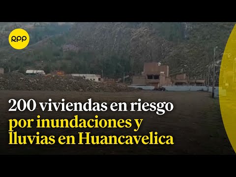 Huancavelica: 200 viviendas en riesgo de colapsar por inundaciones y lluvias | Fenómeno El Niño