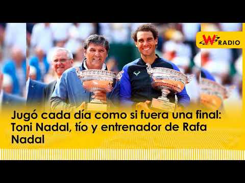 Jugó cada día como si fuera una final: Toni Nadal, tío y entrenador de Rafa Nadal