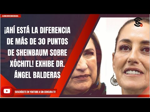 ¡AHÍ ESTÁ LA DIFERENCIA DE MÁS DE 30 PUNTOS DE SHEINBAUM SOBRE XÓCHITL! EXHIBE DR. ÁNGEL BALDERAS