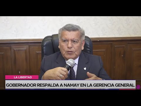 La Libertad: gobernador respalda a Namay en la gerencia general