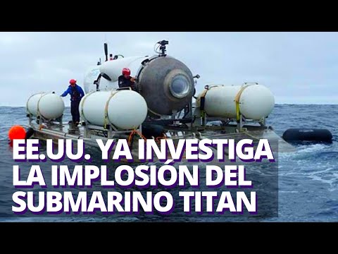 ¿Qué pasó con el submarino Titan, el del Titanic? Estados Unidos ya investiga