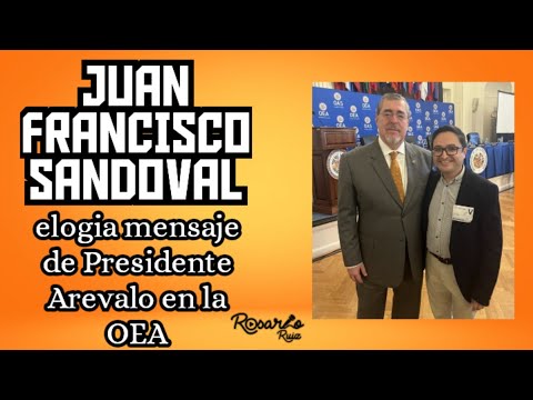 Juan Francisco Sandoval expresa admiración hacia el mensaje del Presidente Bernardo Arévao en la OEA