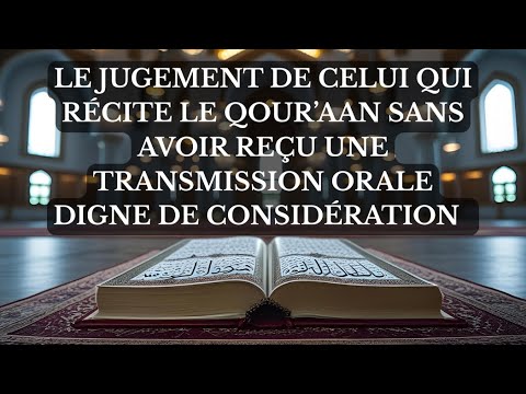 LE JUGEMENT DE CELUI QUI RÉCITE LE QOUR’AAN SANS AVOIR REÇU UNE TRANSMISSION ORALE 