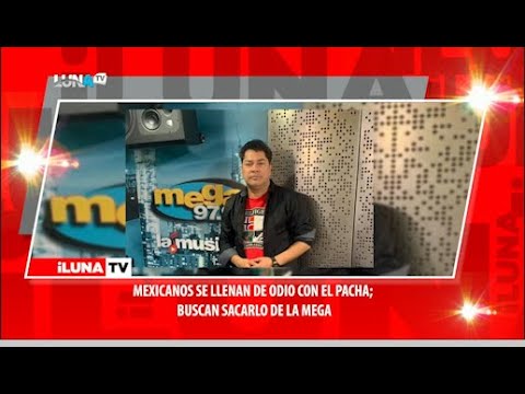 Mexicanos se llenan de odio con el Pacha; buscan sacarlo de La Mega
