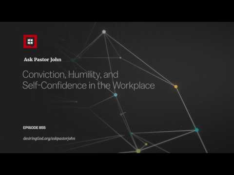 Conviction, Humility, and Self-Confidence in the Workplace // Ask Pastor John