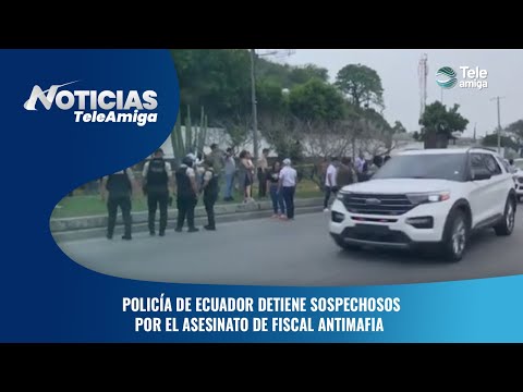 Policía de Ecuador detiene sospechosos por el asesinato de fiscal antimafia - Noticias Teleamiga