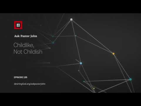 Childlike, Not Childish // Ask Pastor John