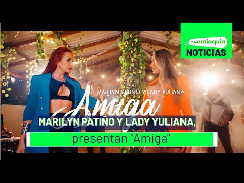 Marilyn Patiño y Lady Yuliana, presentan Amiga - Teleantioquia Noticias