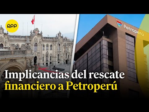 Petroperú: ¿Qué implica el rescate financiero que le otorga el Estado?