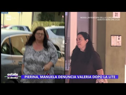 Pierina, Manuela denuncia Valeria dopo la lite - Estate in diretta 04/07/2024