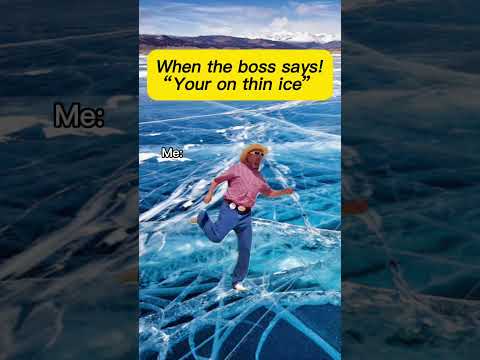 When the boss says “Your on thin ice”